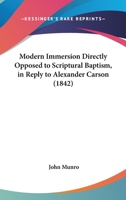 Modern Immersion Directly Opposed To Scriptural Baptism, In Reply To Alexander Carson 112000716X Book Cover