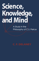 Science, Knowledge, and Mind: A Study in the Philosophy of C.S. Peirce 0268017484 Book Cover