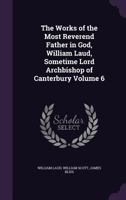The Works of the Most Reverend Father in God, William Laud, sometime Lord Archbishop of Canterbury, Volume 6 1356205852 Book Cover