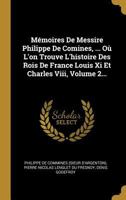 M�moires de Messire Philippe de Comines, ... O� l'On Trouve l'Histoire Des Rois de France Louis XI Et Charles VIII, Volume 2... 127368303X Book Cover