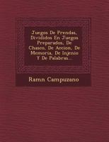 Juegos De Prendas, Divididos En Juegos Preparados, De Chasco, De Accion, De Memoria, De Injenio Y De Palabras... 1249472636 Book Cover