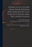Extracts of Letters From Poor Persons Who Emigrated Last Year to Canada and the United States: Printed for the Information of the Labouring Poor and Their Friends in This Country 1013762568 Book Cover