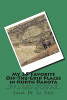 My 25 Favorite Off-The-Grid Places in North Dakota: Places I Traveled in North Dakota That Weren't Invaded by Every Other Wacky Tourist That Thought They Should Go There! 1721728929 Book Cover