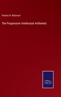 The Progressive Intellectual Arithmetic, On the Inductive Plan: Being a Sequel to the Progressive Primary Arithmetic, Containing Many Original Forms ... and Designed for the More Advanced Class 3337882293 Book Cover