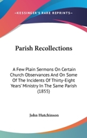 Parish Recollections: A Few Plain Sermons On Certain Church Observances And On Some Of The Incidents Of Thirty-Eight Years' Ministry In The Same Parish 1164894412 Book Cover