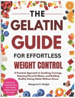 The Gelatin Guide for Effortless Weight Control: A Practical Approach to Soothing Cravings, Enjoying Flavorful Meals, and Building Healthy Eating Habits Without Stress B0G7GL2Z5S Book Cover