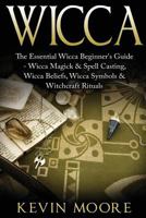 Wicca: The Essential Wicca Beginner's Guide - Wicca magick & Spell Casting, Wicca Beliefs, Wicca Symbols & Witchcraft Rituals 1523805323 Book Cover