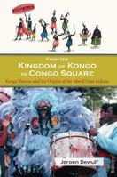 From the Kingdom of Kongo to Congo Square: Kongo Dances and the Origins of the Mardi Gras Indians 1935754963 Book Cover