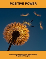 Positive Power: Unlocking The Magic Of Transforming Negative Thoughts B0FP8YXDK8 Book Cover