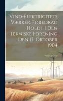 Vind-Elektricitets Værker, Foredrag Holdt I Den Tekniske Forening Den 13. Oktober 1904 (Danish Edition) 1020023600 Book Cover