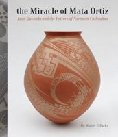 The Miracle of Mata Ortiz: Juan Quezada and the Potters of Northern Chihuahua 0963765507 Book Cover