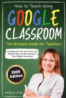 Google Classroom: How to Teach Using Google Classroom - The Ultimate Guide for Teachers Including all Tips and Tricks You Need to Improve the Quality of Your Digital Classroom 1801137595 Book Cover