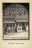 The Literary Market: Authorship and Modernity in the Old Regime 0812241959 Book Cover