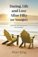 Dating, Life and Love After Fifty (or Younger): Lifestyle and Behaviors to Consider B0H4PM43LL Book Cover
