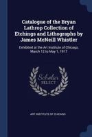 Catalogue of the Bryan Lathrop Collection of etchings and lithographs by James McNeill Whistler: exhibited at the Art Institute of Chicago, March 12 to May 1, 1917 - Primary Source Edition 1376962845 Book Cover