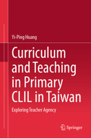 Curriculum and Teaching in Primary CLIL in Taiwan: Exploring Teacher Agency 9819796768 Book Cover
