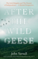 After The Wild Geese: The Irish Brigades and The Pursuit of Independence – A British Perspective 1803133015 Book Cover