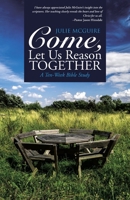 Come, Let Us Reason Together: A Ten-Week Bible Study 1490868208 Book Cover