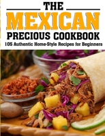The Mexican Precious Cookbook: 105 Authentic Home-Style Recipes for Beginners B09T369J2Z Book Cover
