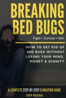 Breaking Bed Bugs: How to Get Rid of Bed Bugs Without Losing Your Mind, Money & Dignity 1540334228 Book Cover