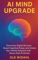 AI Mind Upgrade: Overcome Digital Burnout, Boost Cognitive Power, and Unlock Your Infinite Potential with Neuro-Tech Protocols B0FHGYKFP9 Book Cover