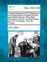 A genuine account of the behaviour and dying-words of Daniel Perreau and Robert Perreau, who were executed at Tyburn, on Wednesday, the 17th of ... for forgery. By the Rev. John Villette, ... 1275513549 Book Cover