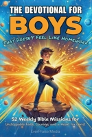 The Devotional for Boys That Doesn't Feel Like Homework: 52 Weekly Bible Missions for Unstoppable Faith, Courage, and a Heart for Christ 3912098131 Book Cover