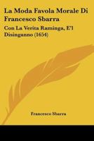 La Moda Favola Morale Di Francesco Sbarra: Con La Verita Raminga, E'l Disinganno (1654) 1120309107 Book Cover