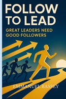 FOLLOW TO LEAD: Great Leaders Need great Followers 1300221909 Book Cover