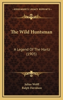 The Wild Huntsman, a Legend of the Hartz. Translated from the German 1177099470 Book Cover