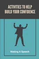 Activities To Help Build Your Confidence: Making A Speech: Public Speaking For Beginners B099N82D7T Book Cover