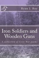 Iron Soldiers and Wooden Guns: A Collection of Civil War Poetry 151533371X Book Cover