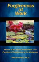 FORGIVENESS AT WORK: Stories of the Power, Possibility, and Practice of Forgiveness in the Workplace 146648585X Book Cover