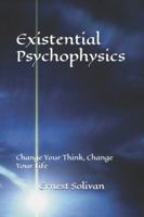 Existential Psychophysics: Change Your Think, Change Your Life B0G3L25RYM Book Cover