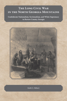 The Long Civil War in the North Georgia Mountains: Confederate Nationalism, Sectionalism, and White Supremacy in Bartow County, Georgia 1621903176 Book Cover