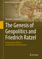 The Genesis of Geopolitics and Friedrich Ratzel: Dismissing the Myth of the Ratzelian Geodeterminism 3319980343 Book Cover