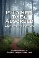 Is to See, to Be Absorbed: And Other Poems 1463670605 Book Cover