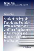 Study of the Peptide-Peptide and Peptide-Protein Interactions and Their Applications in Cell Imaging and Nanoparticle Surface Modification 3662533979 Book Cover