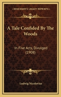 A Tale Confided By The Woods: In Five Acts, Divulged 1164553011 Book Cover