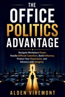 The Office Politics Advantage: Navigate Workplace Power, Handle Difficult Coworkers, Build Influence, Protect Your Reputation, and Advance with Integrity B0HD4ZYQTK Book Cover