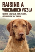 Raising A Wirehaired Vizsla: Learning About Care, Costs, Feeding, Grooming, Health & Training: How Much Do Wirehaired Vizslas Cost B09C3D52DD Book Cover