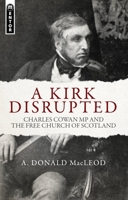 A Kirk Disrupted: Charles Cowan MP and the Free Church of Scotland 1781912696 Book Cover