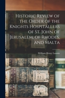 Historic Review of the Order of the Knights Hospitallers of St. John of Jerusalem, of Rhodes, and Malta 1015649394 Book Cover