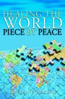 Healing the World Piece by Peace 1425706037 Book Cover