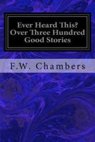 Ever Heard This? Over Three Hundred Good Stories 1533625654 Book Cover