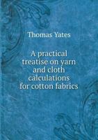 A Practical Treatise on Yarn and Cloth Calculations for Cotton Fabrics 1357629214 Book Cover