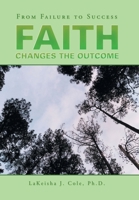 FAITH Changes the Outcome: From Failure to Success 1796063657 Book Cover