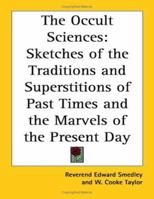 The Occult Sciences: Sketches of the traditions and superstitions of past times, and the marvels of the present day 0766145794 Book Cover