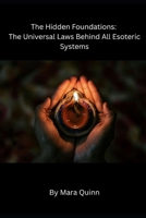 The Hidden Foundations: The Universal Laws Behind All Esoteric Systems (The Unfiltered Esoteric Series) B0GDVF7RW9 Book Cover