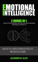 EMOTIONAL INTELLIGENCE: 2 Books in 1:   How to Stop Worrying and Find Unlimited Happiness + Emotional Quotient 2.0: For a Better, Happier, and Healthier life,  and success at work. B084P854J3 Book Cover